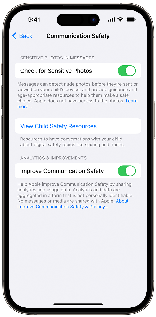 Turn on Communication Safety through Settings ></p>
<p>You can turn on communication safety at any time in Screen Time settings for your child&rsquo;s account. </p>
<ol>
<li>On your iPhone, iPad, or iPod touch, go to Settings > Screen Time. On a Mac, choose Apple menu > System Settings, then click Screen Time. (If you haven&rsquo;t already turned on Screen Time, use parental controls to turn it on.)</li>
<li>Tap the name of a child in your family group.</li>
<li>Then tap Communication Safety, and tap Continue.</li>
<li>Turn on Check for Sensitive Photos. You may need to enter the Screen Time passcode for the device. <br />Screen Time on your iPhone.” width=”320″ /></li>
</ol>
<p>You can turn off communication safety for your child at any time in Screen Time settings.</p>
<p><h2>If Messages detects an image that appears to contain nudity</h2>
</p>
<p>If Messages determines that a photo your child has received or is about to send appears to contain nudity, it blurs the image, displays a warning that the photo may be sensitive, and offers ways to get help.</p>
<p><h3>Ways to get help</h3>
</p>
<p>Messages offers the child several ways to get help—including leaving the conversation, blocking the contact, leaving a group message, and accessing online safety resources—and reassures the child that it&rsquo;s okay if they don&rsquo;t want to view the photo or continue the conversation.</p>
<p><img decoding=