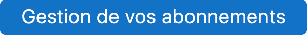 Gérer vos abonnements